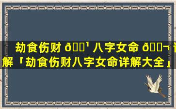 劫食伤财 🌹 八字女命 🐬 详解「劫食伤财八字女命详解大全」